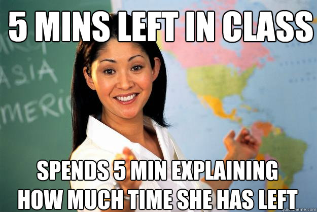 5 mins left in class Spends 5 min explaining how much time she has left  - 5 mins left in class Spends 5 min explaining how much time she has left   Unhelpful High School Teacher