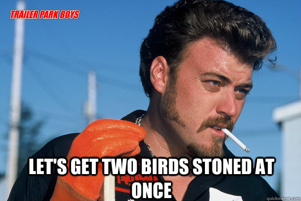  Let's get two birds stoned at once   Ricky Trailer Park Boys