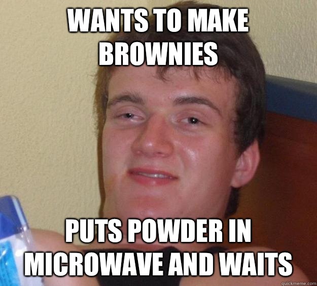 Wants to make brownies Puts powder in microwave and waits  10 Guy