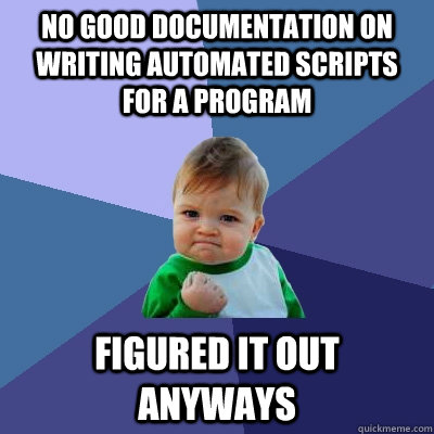 No good documentation on writing automated scripts for a program  figured it out anyways - No good documentation on writing automated scripts for a program  figured it out anyways  Success Kid