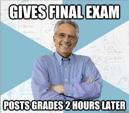 Gives Final exam posts grades 2 hours later - Gives Final exam posts grades 2 hours later  Good guy professor