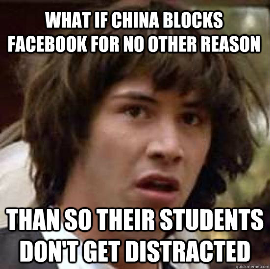 what if china blocks facebook for no other reason than so their students don't get distracted   conspiracy keanu