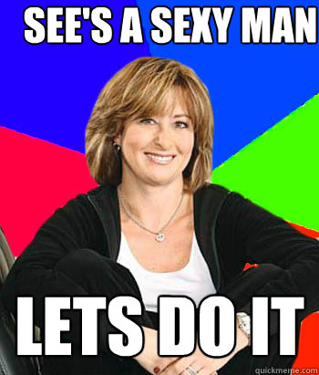 See's a sexy man  Lets do it - See's a sexy man  Lets do it  Sheltering Suburban Mom