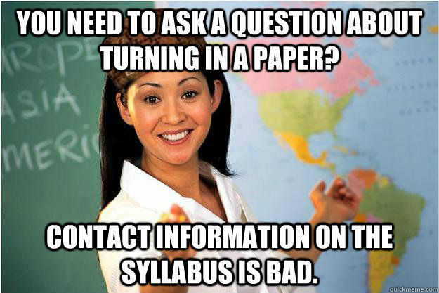 You need to ask a question about turning in a paper? Contact information on the syllabus is bad.  Scumbag Teacher