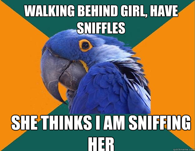 Walking behind girl, have sniffles she thinks i am sniffing her - Walking behind girl, have sniffles she thinks i am sniffing her  Paranoid Parrot