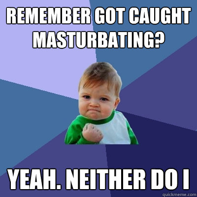 Remember got caught masturbating? Yeah. Neither do I - Remember got caught masturbating? Yeah. Neither do I  Success Kid