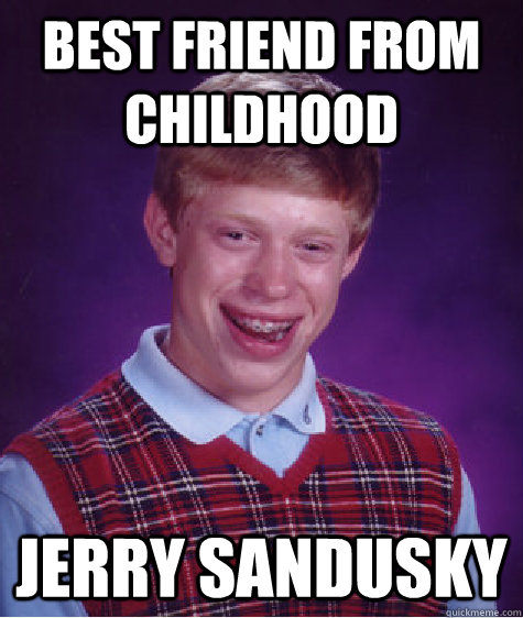 BESt friend from childhood jerry sandusky   Bad Luck Brian