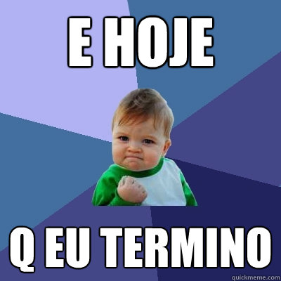 e hoje q eu termino  Success Kid