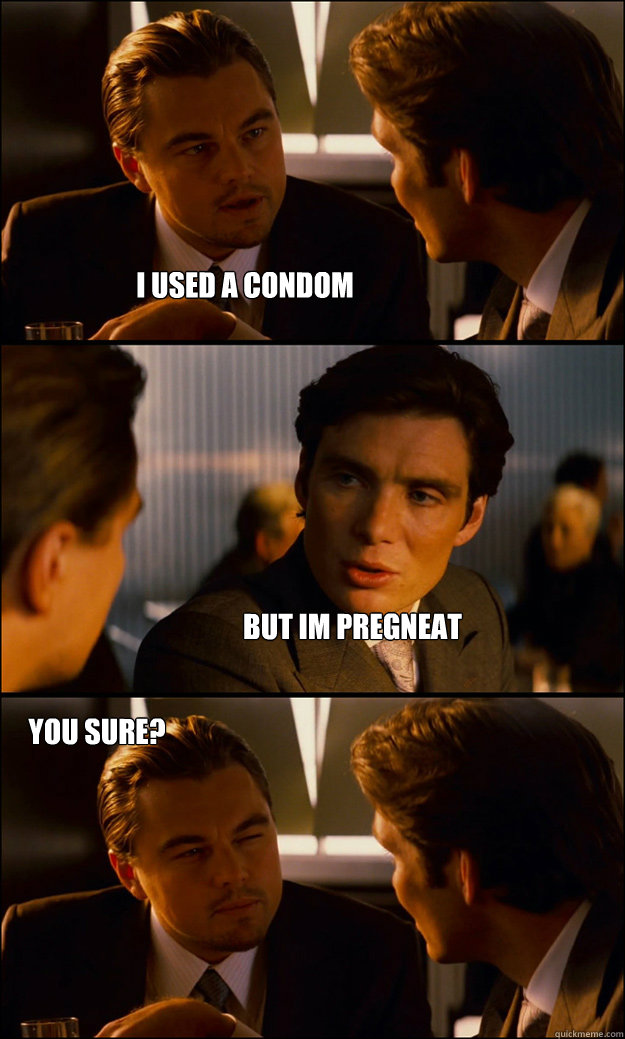 I Used a condom  But im pregneat you sure? - I Used a condom  But im pregneat you sure?  Inception