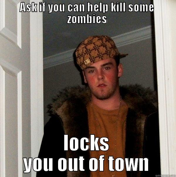 ASK IF YOU CAN HELP KILL SOME ZOMBIES LOCKS YOU OUT OF TOWN Scumbag Steve