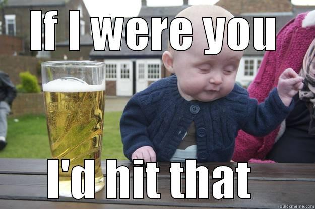 IF I WERE YOU I'D HIT THAT  drunk baby