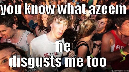 YOU KNOW WHAT AZEEM  HE DISGUSTS ME TOO     Sudden Clarity Clarence