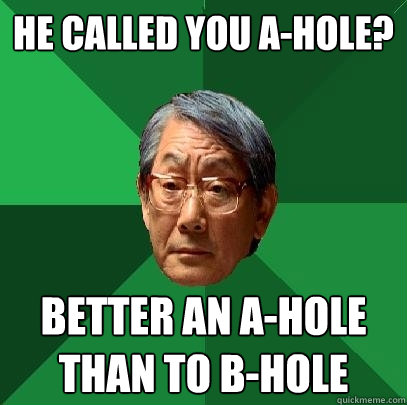 He called you A-Hole? Better an A-Hole than to B-Hole  High Expectations Asian Father