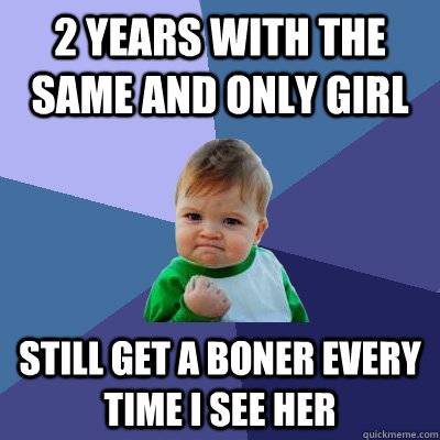 2 years with the same and only girl still get a boner every time i see her  Success Kid