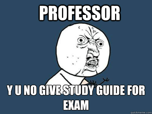 Professor y u no give study guide for exam  Y U No