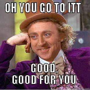 willy wonka iit - OH YOU GO TO ITT  GOOD, GOOD FOR YOU Condescending Wonka