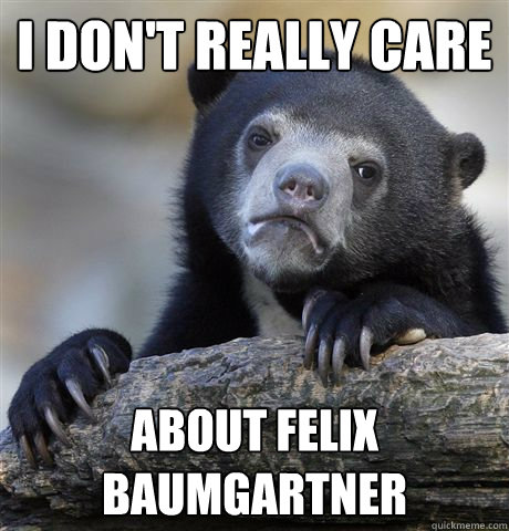 I don't really care About Felix Baumgartner  Confession Bear