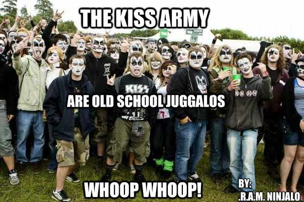 The Kiss Army WHOOP WHOOP! Are Old School Juggalos By:
.R.A.M. Ninjalo  Instant Juggalos