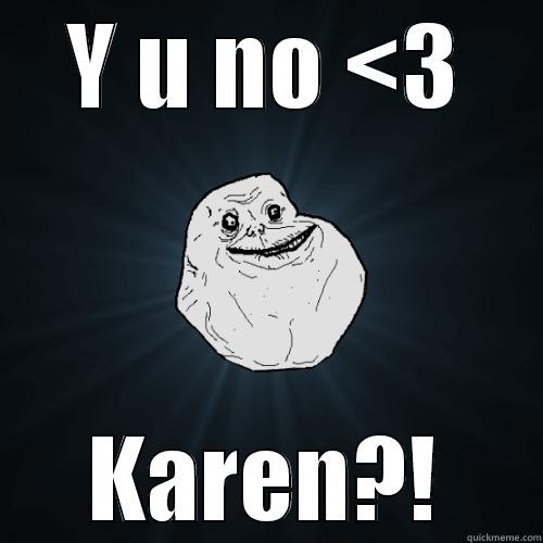 Y U NO <3 KAREN?! Forever Alone