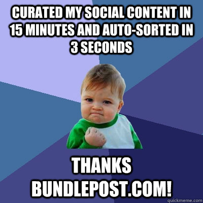 Curated my social content in 15 minutes and Auto-sorted in 3 seconds thanks bundlepost.com!  Success Kid