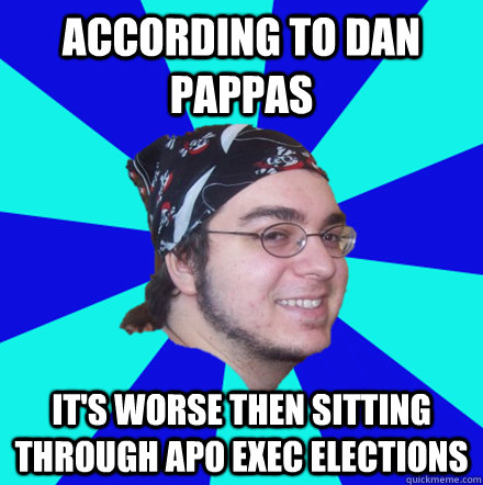According to dan pappas It's worse then sitting through APO exec elections  