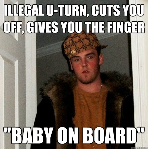 illegal u-turn, cuts you off, gives you the finger 