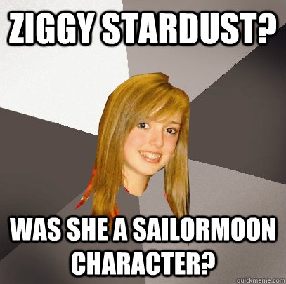 ziggy stardust? was she a sailormoon character?  Musically Oblivious 8th Grader