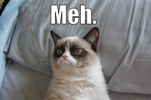 MEH.  Grumpy Cat