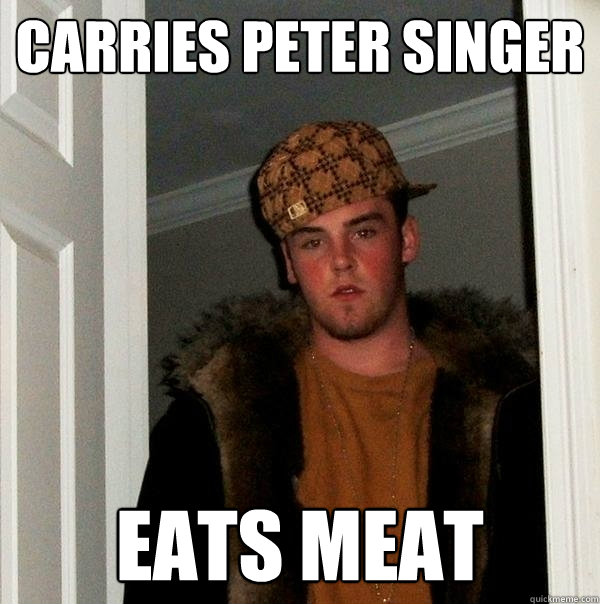 Carries Peter Singer  Eats Meat  Scumbag Steve