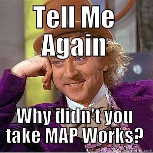 tell me why - TELL ME AGAIN WHY DIDN'T YOU TAKE MAP WORKS? Condescending Wonka