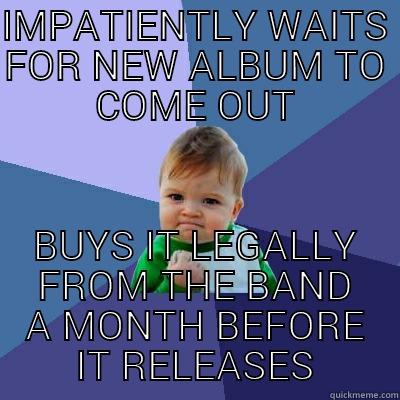 IMPATIENTLY WAITS FOR NEW ALBUM TO COME OUT BUYS IT LEGALLY FROM THE BAND A MONTH BEFORE IT RELEASES Success Kid