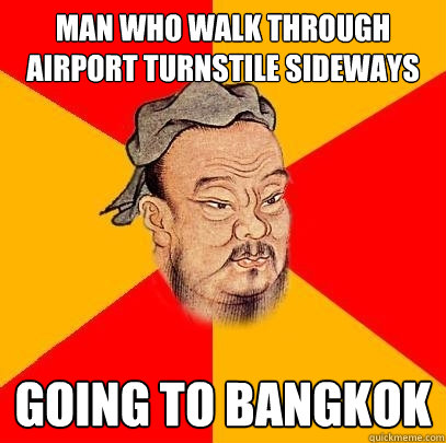 Man who walk through airport turnstile sideways going to bangkok  Confucius says