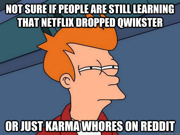 Not sure if people are still learning that netflix dropped Qwikster Or just karma whores on reddit  Futurama Fry