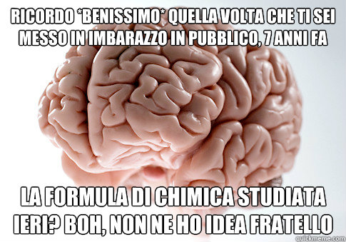 ricordo *benissimo* quella volta che ti sei messo in imbarazzo in pubblico, 7 anni fa la formula di chimica studiata ieri? boh, non ne ho idea fratello - ricordo *benissimo* quella volta che ti sei messo in imbarazzo in pubblico, 7 anni fa la formula di chimica studiata ieri? boh, non ne ho idea fratello  Scumbag Brain