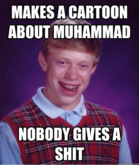 makes a cartoon about muhammad nobody gives a shit  Bad Luck Brian