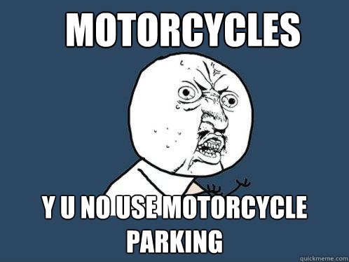 Motorcycles y u no use motorcycle parking - Motorcycles y u no use motorcycle parking  Y U No