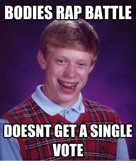 bodies rap battle doesnt get a single vote  Bad Luck Brian