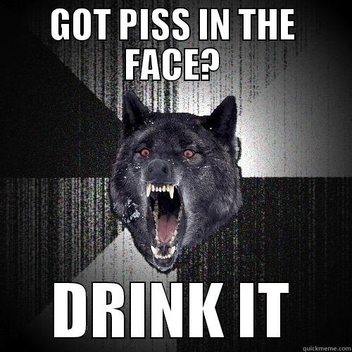 GOT PISS IN THE FACE? DRINK IT Insanity Wolf