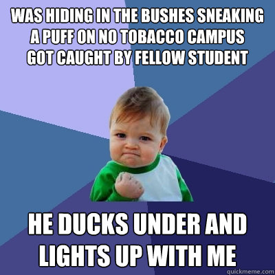 Was hiding in the bushes sneaking a puff on no tobacco campus      got caught by fellow student He ducks under and lights up with me  Success Kid