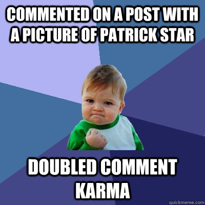 Commented on a post with a picture of patrick star doubled comment karma - Commented on a post with a picture of patrick star doubled comment karma  Success Kid