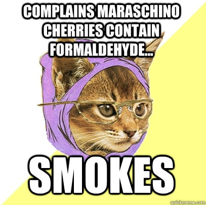 complains maraschino cherries contain formaldehyde... smokes   