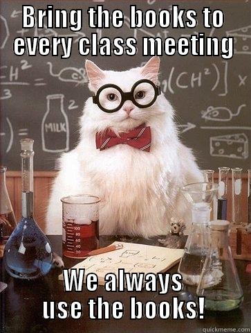 Bring your books - BRING THE BOOKS TO EVERY CLASS MEETING WE ALWAYS USE THE BOOKS! Chemistry Cat