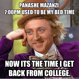 panashe mazanzi:
7:00pm used to be my bed time now its the time i get back from college.  Condescending Wonka