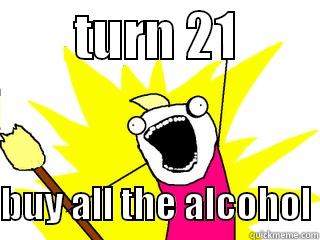        TURN 21          BUY ALL THE ALCOHOL All The Things