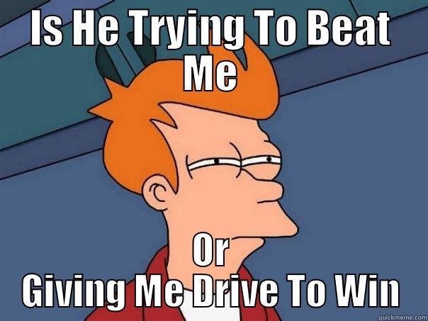 fry thinking - IS HE TRYING TO BEAT ME OR GIVING ME DRIVE TO WIN Futurama Fry