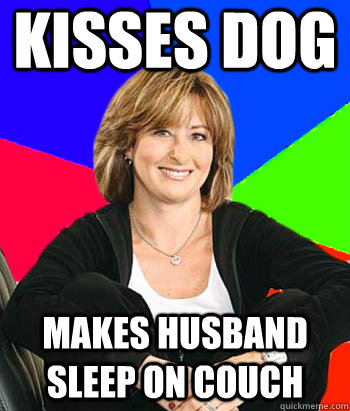 Kisses dog  Makes husband sleep on couch  Sheltering Suburban Mom