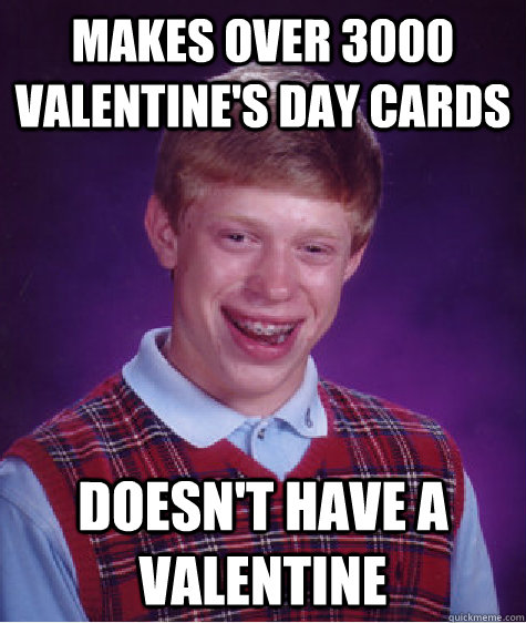 makes over 3000 valentine's day cards doesn't have a valentine  Bad Luck Brian