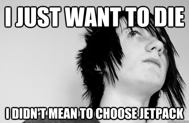 i just want to die i didn't mean to choose jetpack - i just want to die i didn't mean to choose jetpack  Not So Emo Kid