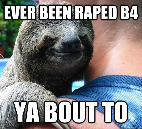ever been raped b4 ya bout to  Suspiciously Evil Sloth