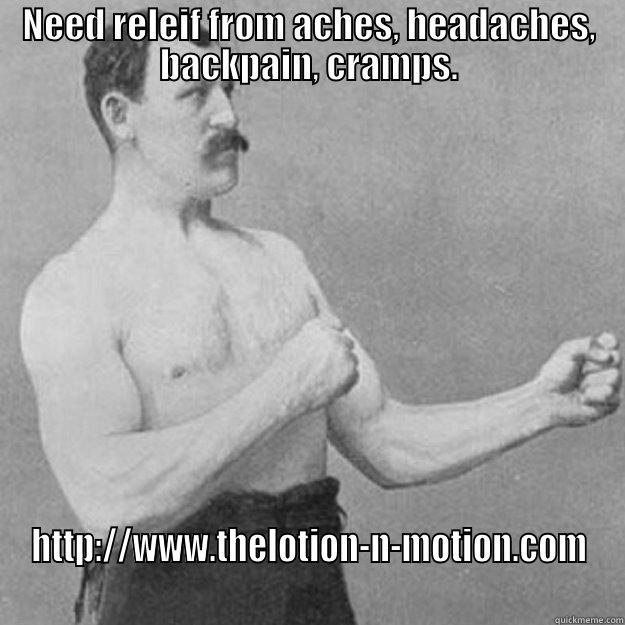 NEED RELEIF FROM ACHES, HEADACHES, BACKPAIN, CRAMPS. HTTP://WWW.THELOTION-N-MOTION.COM overly manly man